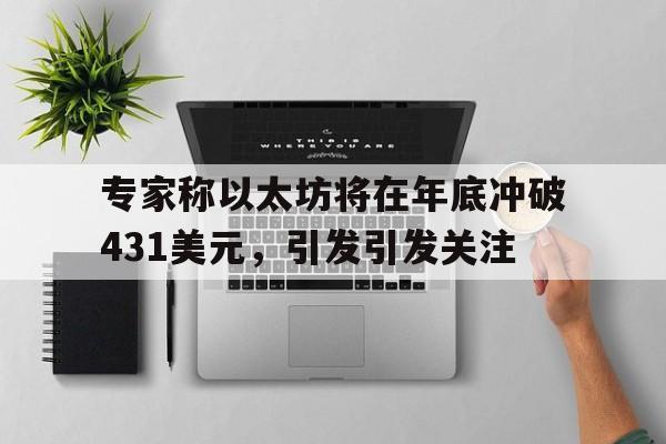 爱游戏app-包含专家称以太坊将在年底冲破431美元，引发引发关注的词条
